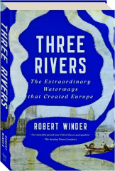 THREE RIVERS: The Extraordinary Waterways That Created Europe