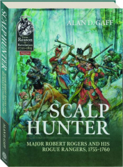 SCALP HUNTER: Major Robert Rogers and His Rogue Rangers, 1755-1760