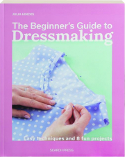 THE BEGINNER'S GUIDE TO DRESSMAKING: Easy Techniques and 8 Fun Projects