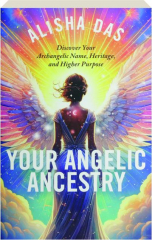 YOUR ANGELIC ANCESTRY: Discover Your Archangelic Name, Heritage, and Higher Purpose