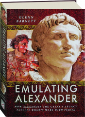 EMULATING ALEXANDER: How Alexander the Great's Legacy Fuelled Rome's Wars with Persia