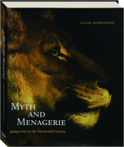 MYTH AND MENAGERIE: Seeing Lions in the Nineteenth Century