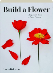 BUILD A FLOWER: A Beginner's Guide to Paper Flowers