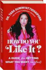 HOW DO YOU LIKE IT? A Guide for Getting What You Want (in Bed)