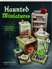 HAUNTED MINIATURES: Terrifyingly Tiny Projects for the Spooky Crafter
