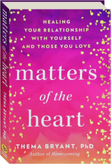 MATTERS OF THE HEART: Healing Your Relationship with Yourself and Those You Love