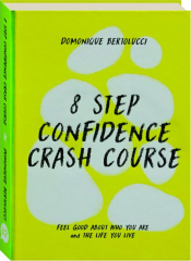 8 STEP CONFIDENCE CRASH COURSE: Feel Good About Who You Are and the Life You Live