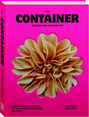 THE CONTAINER GARDENING HANDBOOK: A Beginner's Guide to Growing Flowers in Pots