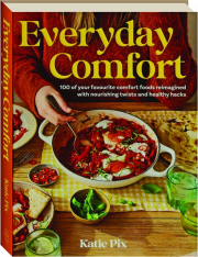 EVERYDAY COMFORT: 100 of Your Favourite Comfort Foods Reimagined with Nourishing Twists and Healthy Hacks