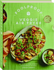 FOOLPROOF VEGGIE AIR FRYER: 60 Simple and Speedy Vegetarian Dishes
