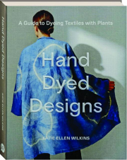 HAND DYED DESIGNS: A Guide to Dyeing Textiles with Plants