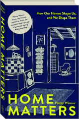 HOME MATTERS: How Our Homes Shape Us, and We Shape Them