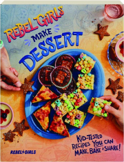 REBEL GIRLS MAKE DESSERT: Kid-Tested Recipes You Can Make, Bake & Share!