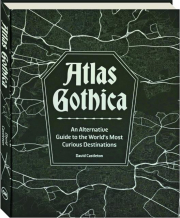 ATLAS GOTHICA: An Alternative Guide to the World's Most Curious Destinations