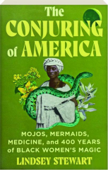 THE CONJURING OF AMERICA: Mojos, Mermaids, Medicine, and 400 Years of Black Women's Magic