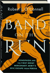 BAND ON THE RUN: Xenophon and the First Great Mercenary Army's Epic Escape from Persia