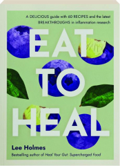 EAT TO HEAL: A Delicious Guide with 60 Recipes and the Latest Breakthroughs in Inflammation Research