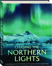 CHASING THE NORTHERN LIGHTS: Everything You Need to Know to See Nature's Greatest Light Show