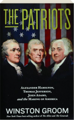 THE PATRIOTS: Alexander Hamilton, Thomas Jefferson, John Adams, and the Making of America