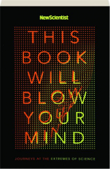 THIS BOOK WILL BLOW YOUR MIND: Journeys at the Extremes of Science