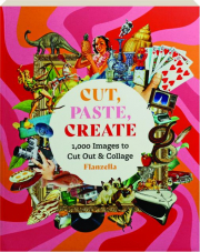 CUT, PASTE, CREATE: 1,000 Images to Cut Out & Collage