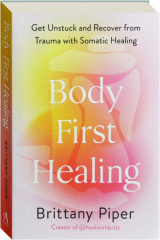 BODY FIRST HEALING: Get Unstuck and Recover from Trauma with Somatic Healing