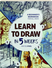 LEARN TO DRAW IN 5 WEEKS: A Beginner's Workbook for All Ages
