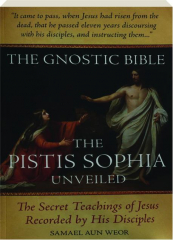 GNOSTIC BIBLE, THIRD EDITION: The Pistis Sophia Unveiled