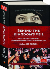 BEHIND THE KINGDOM'S VEIL: Inside the New Saudi Arabia Under Crown Prince Mohammed Bin Salman
