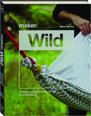 MAKER.WILD: 15 Step-By-Step Projects for the Great Outdoors