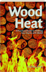 WOOD HEAT: A Practical Guide to Heating Your Home with Wood