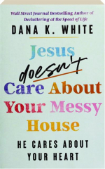JESUS DOESN'T CARE ABOUT YOUR MESSY HOUSE: He Cares About Your Heart