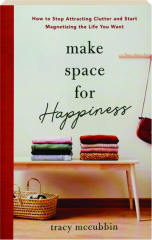 MAKE SPACE FOR HAPPINESS: How to Stop Attracting Clutter and Start Magnetizing the Life You Want