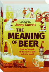 THE MEANING OF BEER: How Our Pursuit of the Perfect Pint Built the World