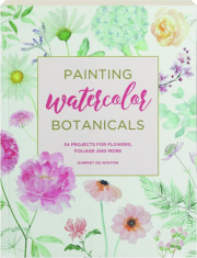 PAINTING WATERCOLOR BOTANICALS: 34 Projects for Flowers, Foliage and More