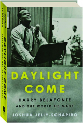 DAYLIGHT COME: Harry Belafonte and the World He Made