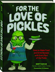 FOR THE LOVE OF PICKLES: Easy-to-Make Food and Drink Recipes with Every Part of the Pickle
