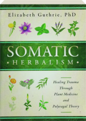 SOMATIC HERBALISM: Healing Trauma Through Plant Medicine and Polyvagal Theory
