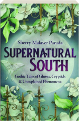 SUPERNATURAL SOUTH: Gothic Tales of Ghosts, Cryptids & Unexplained Phenomena