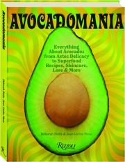 AVOCADOMANIA: Everything About Avocados from Aztec Delicacy to Superfood Recipes, Skincare, Lore & More