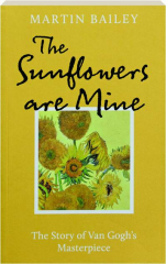 THE SUNFLOWERS ARE MINE: The Story of Van Gogh's Masterpice