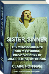 SISTER, SINNER: The Miraculous Life and Mysterious Disappearance of Aimee Semple McPherson cover
