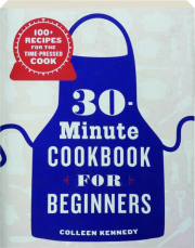 30-MINUTE COOKBOOK FOR BEGINNERS: 100+ Recipes for the Time-Pressed Cook