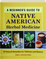 A BEGINNER'S GUIDE TO NATIVE AMERICAN HERBAL MEDICINE: 75 Natural Remedies for Wellness and Balance cover