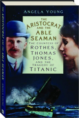 THE ARISTOCRAT AND THE ABLE SEAMAN: The Countess of Rothes, Thomas Jones, and the Tragedy of <I>Titanic</I>