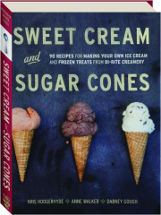SWEET CREAM AND SUGAR CONES: 90 Recipes for Making Your Own Ice Cream and Frozen Treats from Bi-Rite Creamery cover
