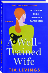 A WELL-TRAINED WIFE: My Escape from Christian Patriarchy
