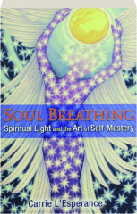 SOUL BREATHING: Spiritual Light and the Art of Self-Mastery