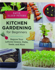 KITCHEN GARDENING FOR BEGINNERS: Regrow Your Leftover Greens, Stalks, Seeds, and More cover