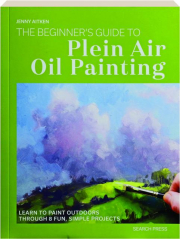 THE BEGINNER'S GUIDE TO PLEIN AIR OIL PAINTING